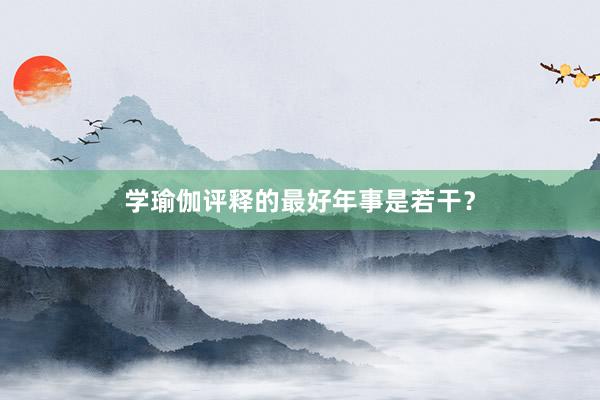 学瑜伽评释的最好年事是若干？